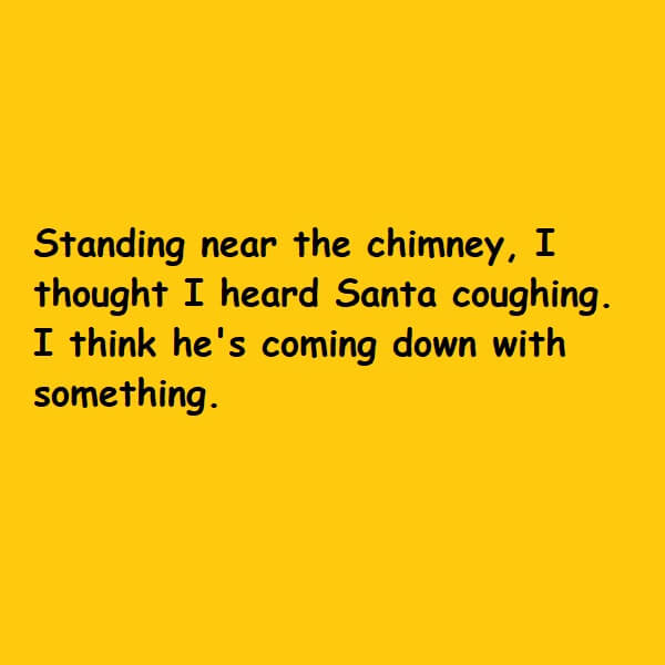 Standing near the chimney I thought I heard Santa coughing I think he is coming down with something